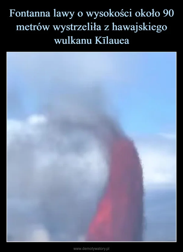 
    Fontanna lawy o wysokości około 90 metrów wystrzeliła z hawajskiego wulkanu Kīlauea
