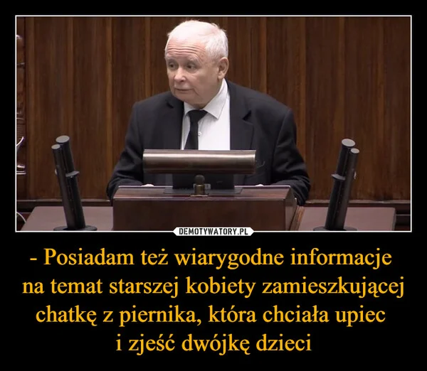 
    - Posiadam też wiarygodne informacje na temat starszej kobiety zamieszkującej chatkę z piernika, która chciała upiec i zjeść dwójkę dzieci