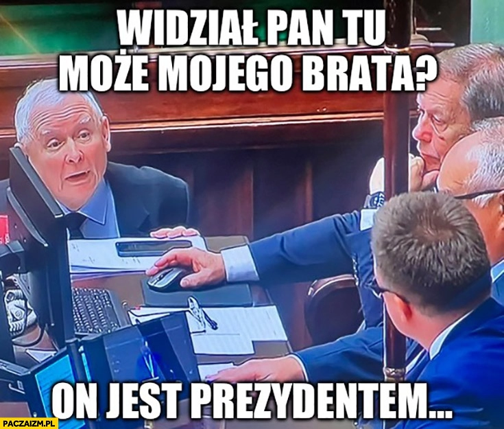 
    Kaczyński do marszałka Hołowni widział pan tu może mojego brata on jest prezydentem