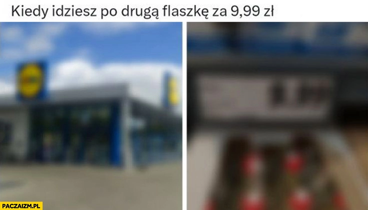 
    Kiedy idziesz po drugą flaszkę za 9,99 zł rozmyty wzrok widzenie