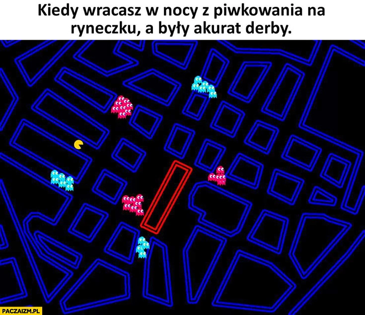 
    Kiedy wracasz w nocy z piwkowania na ryneczku a akurat były derby Pacman