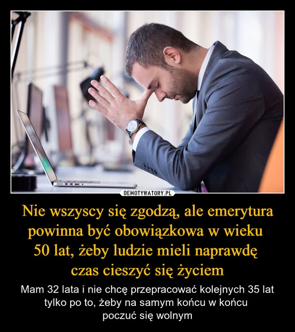 
    Nie wszyscy się zgodzą, ale emerytura powinna być obowiązkowa w wieku 50 lat, żeby ludzie mieli naprawdę czas cieszyć się życiem