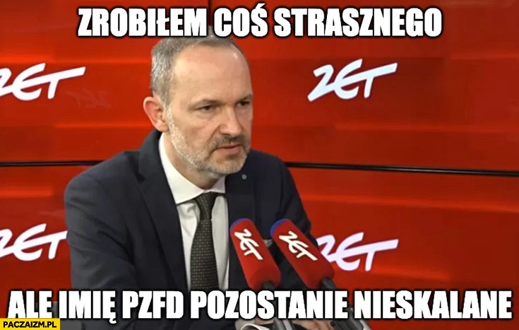 
    Krzysztof Hetman zrobiłem coś strasznego ale imię PZFD pozostanie nieskalane