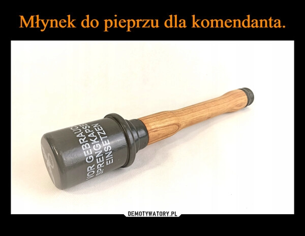 
    
Młynek do pieprzu dla komendanta. 