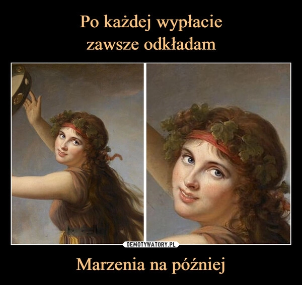 
    Po każdej wypłacie
zawsze odkładam Marzenia na później