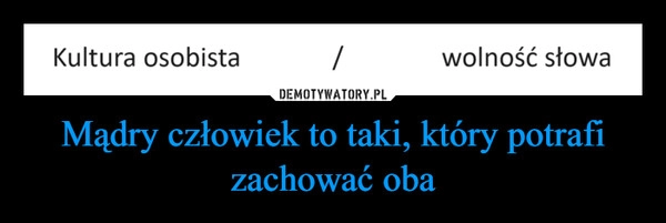 
    Mądry człowiek to taki, który potrafi zachować oba