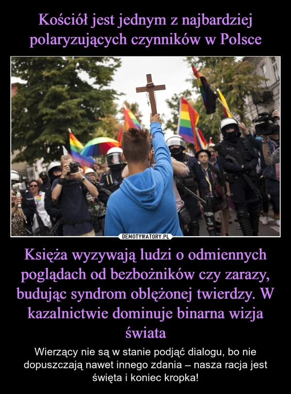 Kościół jest jednym z najbardziej polaryzujących czynników w Polsce Księża wyzywają ludzi o odmiennych poglądach od bezbożników czy zarazy, budując syndrom oblężonej twierdzy. W kazalnictwie dominuje binarna wizja świata
