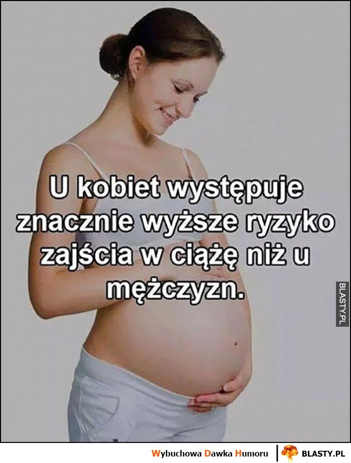 
    U kobiet występuje znacznie wyższe ryzyko zajścia w ciążę niż u mężczyzn