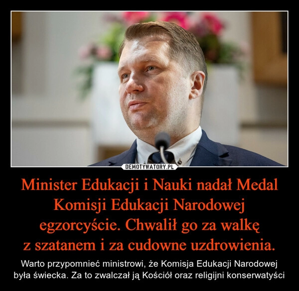 
    Minister Edukacji i Nauki nadał Medal Komisji Edukacji Narodowej egzorcyście. Chwalił go za walkę z szatanem i za cudowne uzdrowienia. 