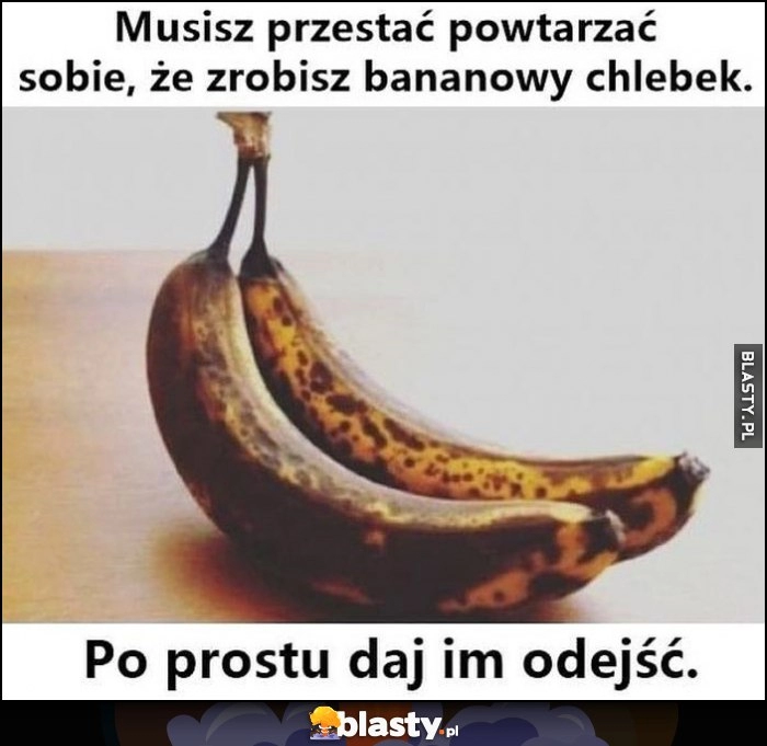 
    Stare banany, musisz przestać powtarzać sobie, że zrobisz bananowy chlebek, po prostu daj im odejść