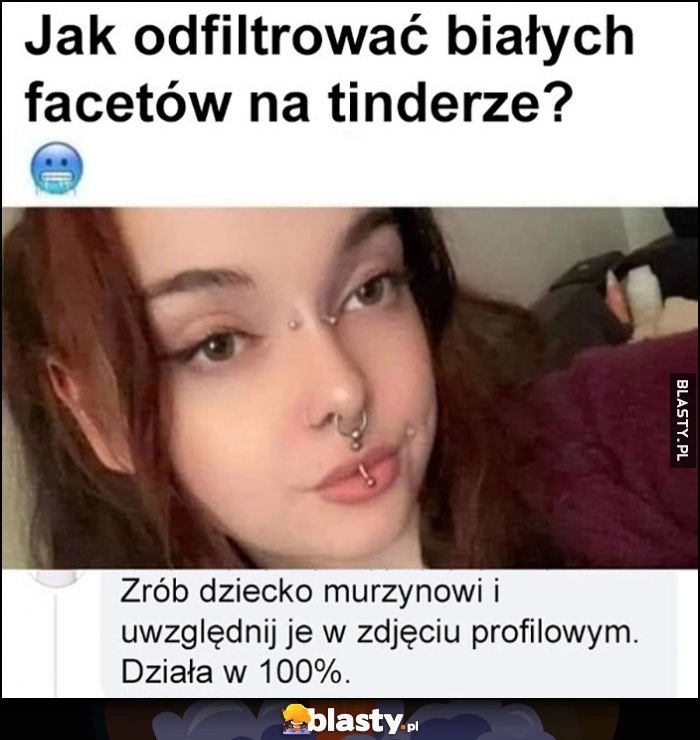 
    Jak odfiltrować białych facetów na tinderze? Zrób dziecko murzynowi i uwzględnij je w zdjęciu profilowym, działa w 100%