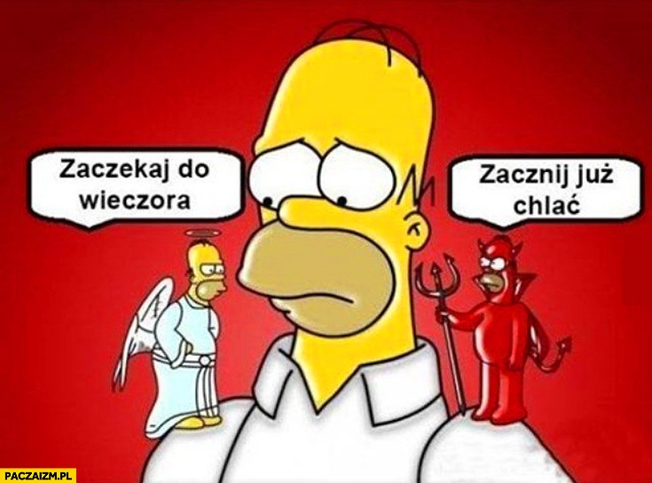 
    Homer Simpson zaczekaj do wieczora zacznij już chlać