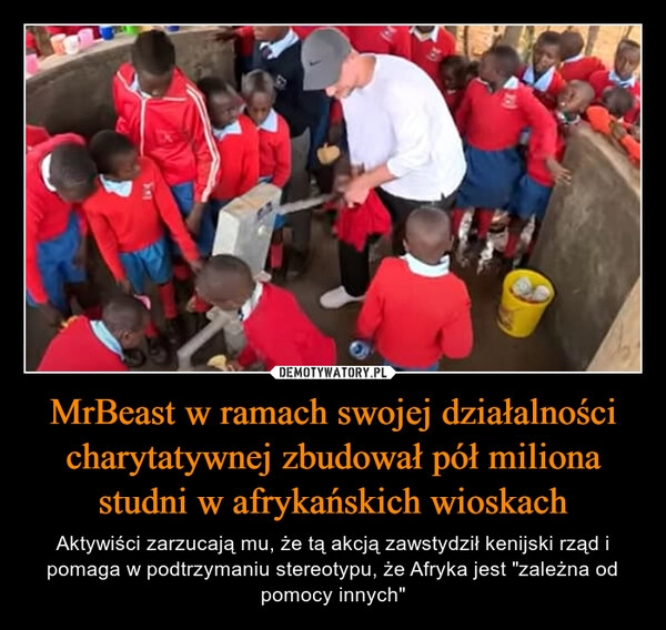 
    MrBeast w ramach swojej działalności charytatywnej zbudował pół miliona studni w afrykańskich wioskach