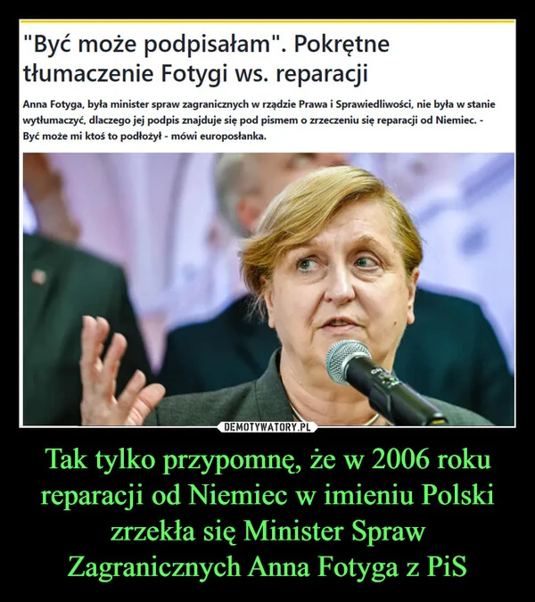 
    Tak tylko przypomnę, że w 2006 roku reparacji od Niemiec w imieniu Polski zrzekła się Minister Spraw Zagranicznych Anna Fotyga z PiS