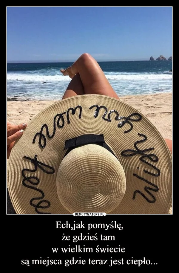 
    Ech,jak pomyślę, że gdzieś tam w wielkim świecie są miejsca gdzie teraz jest ciepło...