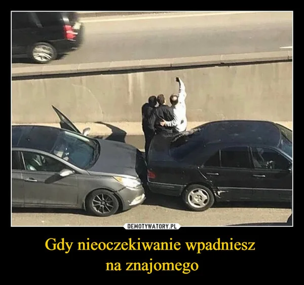 
    Gdy nieoczekiwanie wpadniesz na znajomego