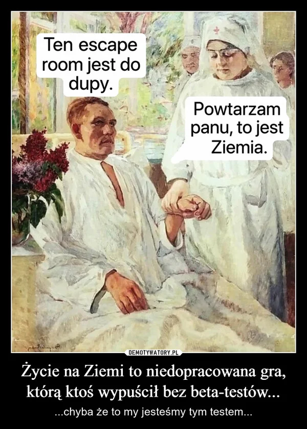 
    Życie na Ziemi to niedopracowana gra, którą ktoś wypuścił bez beta-testów...