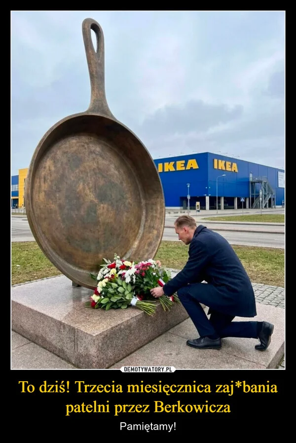 
    To dziś! Trzecia miesięcznica zaj*bania patelni przez Berkowicza