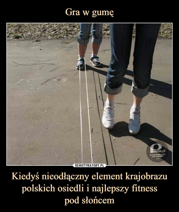 
    Gra w gumę Kiedyś nieodłączny element krajobrazu polskich osiedli i najlepszy fitness
pod słońcem