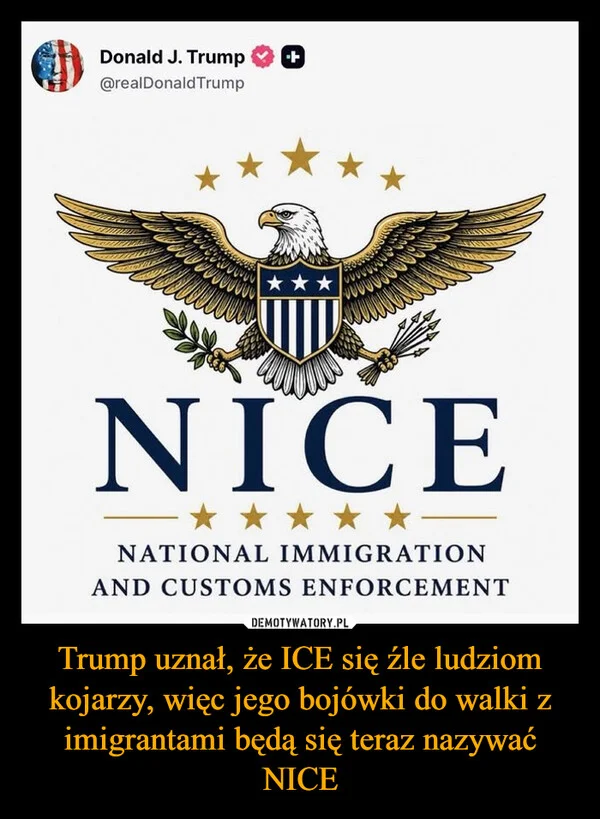 
    Trump uznał, że ICE się źle ludziom kojarzy, więc jego bojówki do walki z imigrantami będą się teraz nazywać NICE