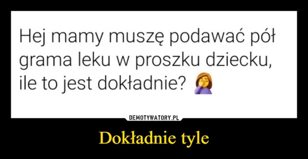 
    Dokładnie tyle