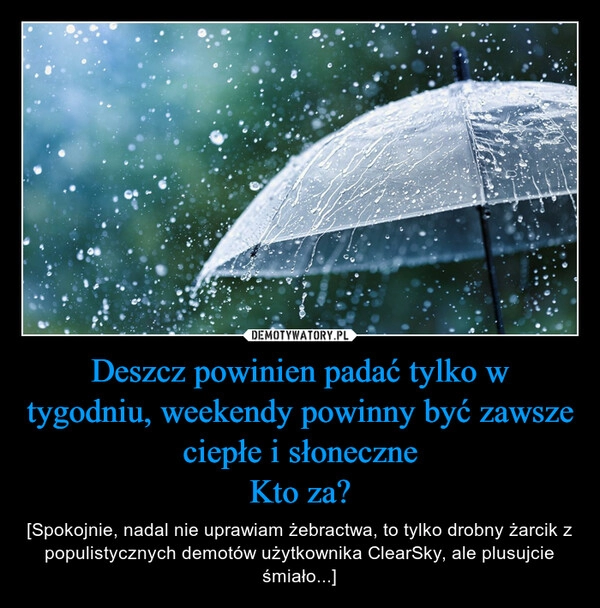 
    Deszcz powinien padać tylko w tygodniu, weekendy powinny być zawsze ciepłe i słoneczne
Kto za?