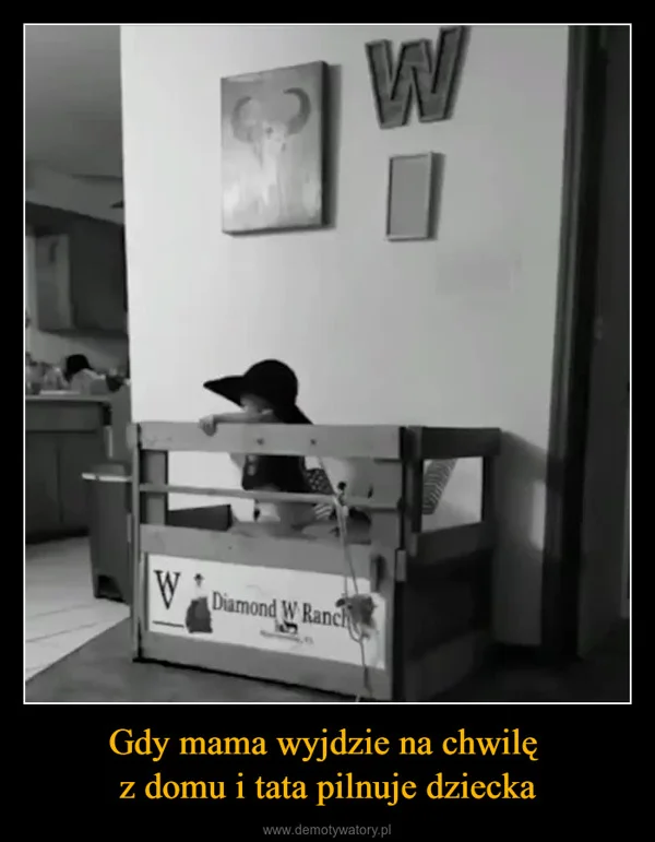 
    Gdy mama wyjdzie na chwilę z domu i tata pilnuje dziecka