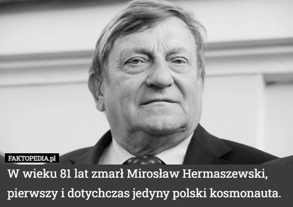 
    
			W wieku 81 lat zmarł Mirosław Hermaszewski, pierwszy i dotychczas jedyny					