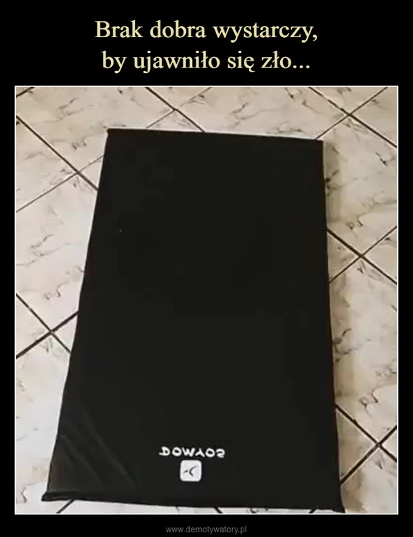 
    Brak dobra wystarczy, by ujawniło się zło...