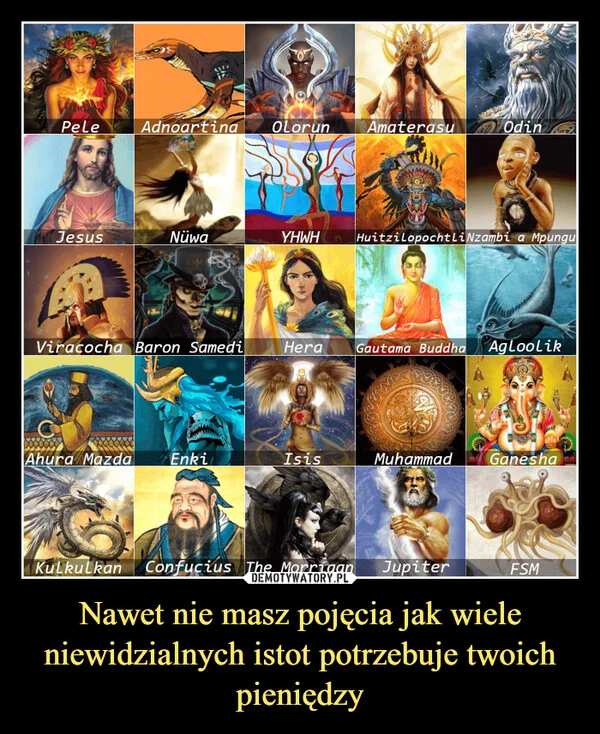 
    Nawet nie masz pojęcia jak wiele niewidzialnych istot potrzebuje twoich pieniędzy