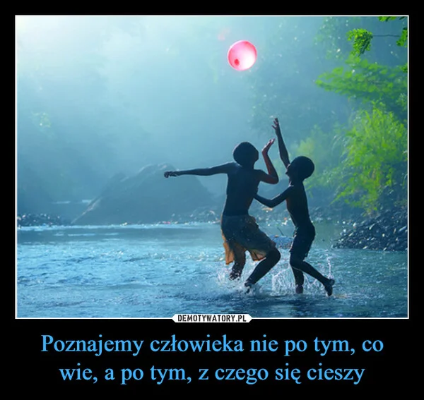 Poznajemy człowieka nie po tym, co wie, a po tym, z czego się cieszy
