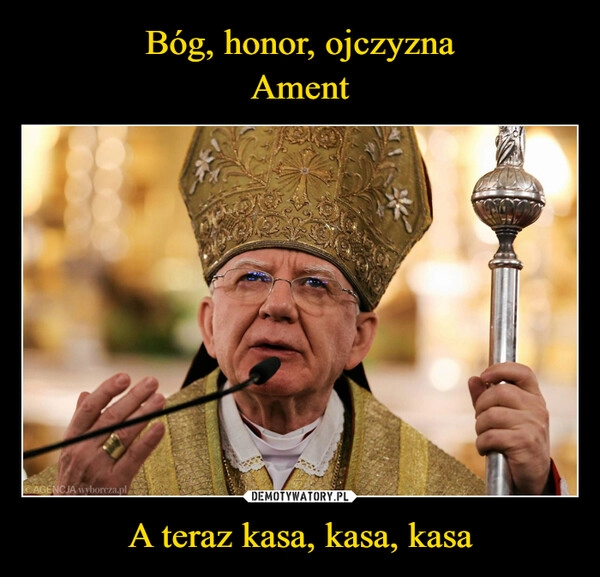 
    Bóg, honor, ojczyzna
Ament A teraz kasa, kasa, kasa