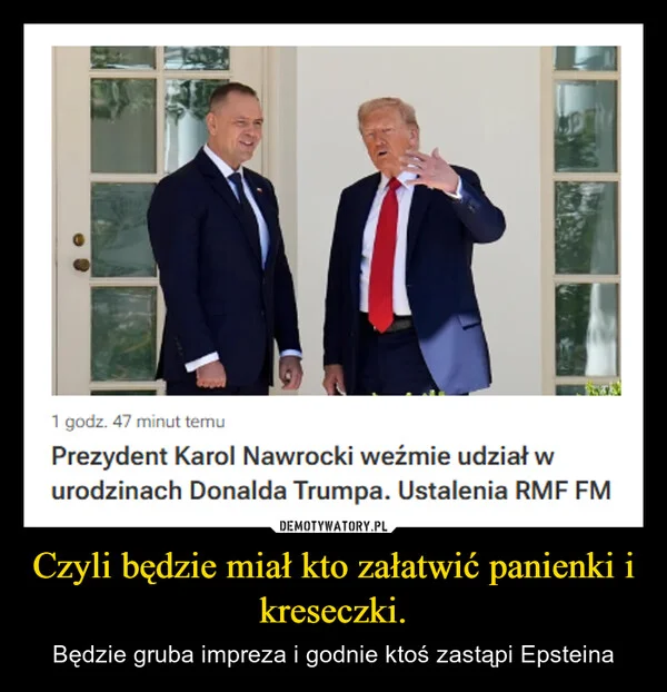 
    Czyli będzie miał kto załatwić panienki i kreseczki.