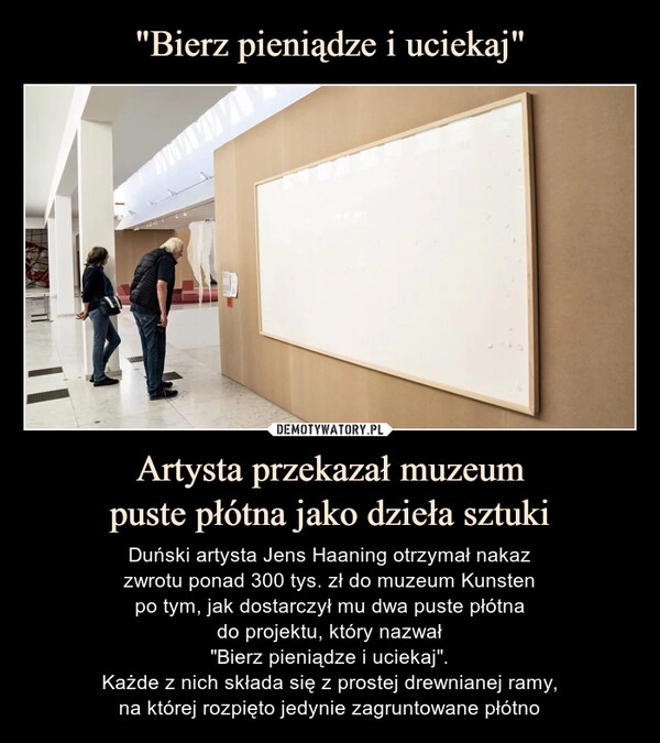 
    "Bierz pieniądze i uciekaj" Artysta przekazał muzeum
puste płótna jako dzieła sztuki