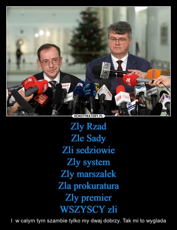 
    Zly Rzad
Zle Sady
Zli sedziowie
Zly system
Zly marszalek
Zla prokuratura
Zly premier
WSZYSCY zli