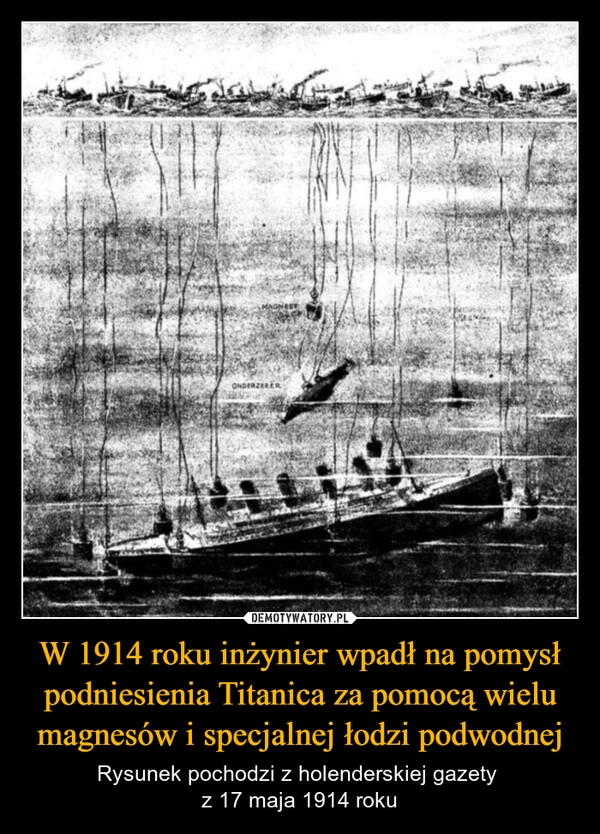 
    W 1914 roku inżynier wpadł na pomysł podniesienia Titanica za pomocą wielu magnesów i specjalnej łodzi podwodnej