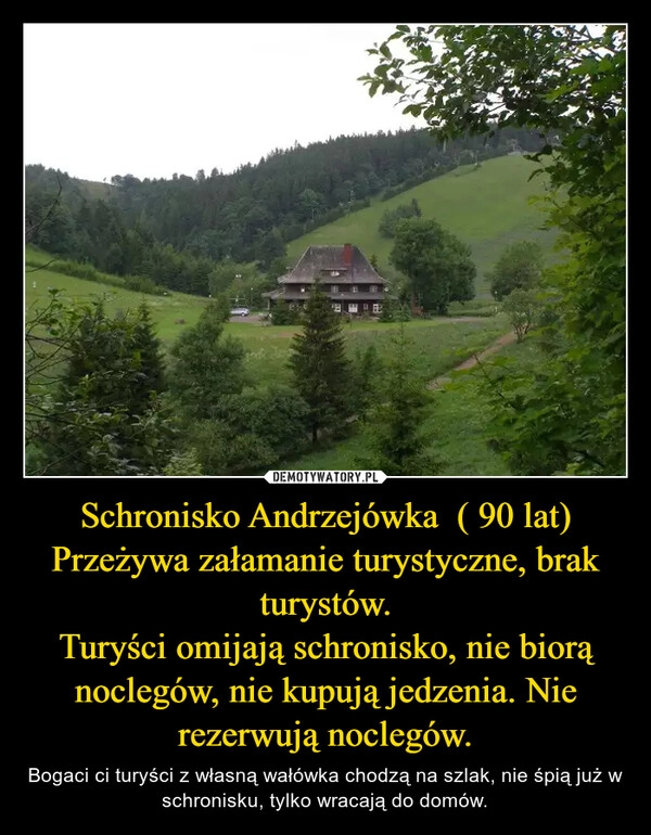 
    Schronisko Andrzejówka  ( 90 lat)
Przeżywa załamanie turystyczne, brak turystów.
Turyści omijają schronisko, nie biorą noclegów, nie kupują jedzenia. Nie rezerwują noclegów.