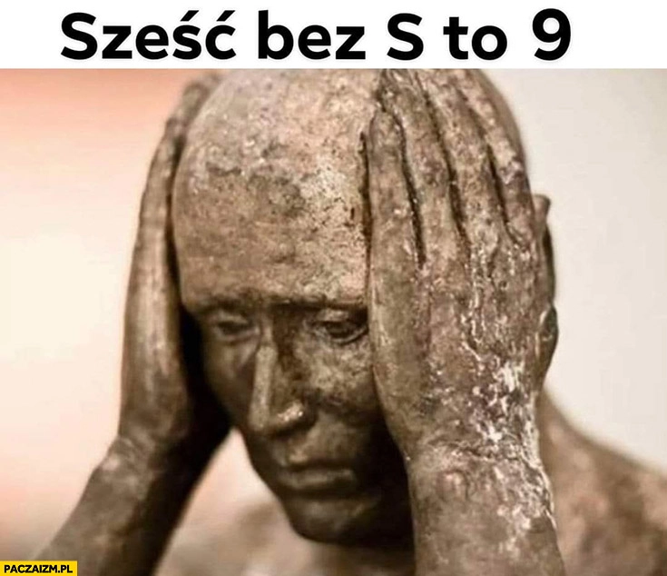 
    Sześć bez s to dziewięć po angielsku six IX