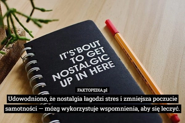 
    Udowodniono, że nostalgia łagodzi stres i zmniejsza poczucie samotności