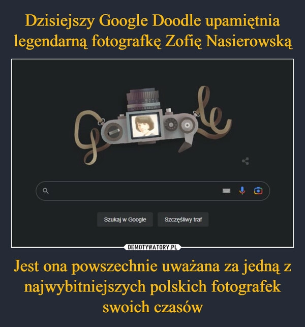 
    Dzisiejszy Google Doodle upamiętnia legendarną fotografkę Zofię Nasierowską Jest ona powszechnie uważana za jedną z najwybitniejszych polskich fotografek swoich czasów