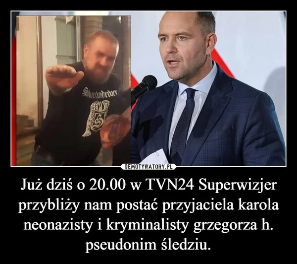 
    Już dziś o 20.00 w TVN24 Superwizjer przybliży nam postać przyjaciela karola neonazisty i kryminalisty grzegorza h. pseudonim śledziu.