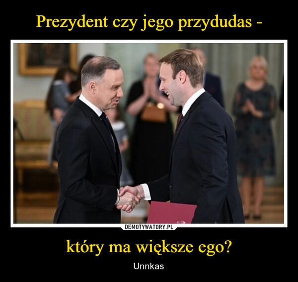 
    Prezydent czy jego przydudas - który ma większe ego?