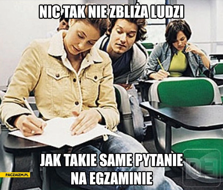 
    Nic tak nie zbliża ludzi jak takie same pytania na egzaminie