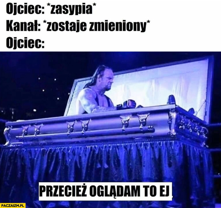 
    Ojciec zasypia, kanał zostaje zmieniony, ojciec wstaje: przecież oglądam to ej