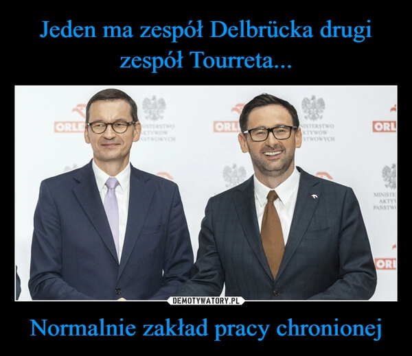 
    Jeden ma zespół Delbrücka drugi zespół Tourreta... Normalnie zakład pracy chronionej