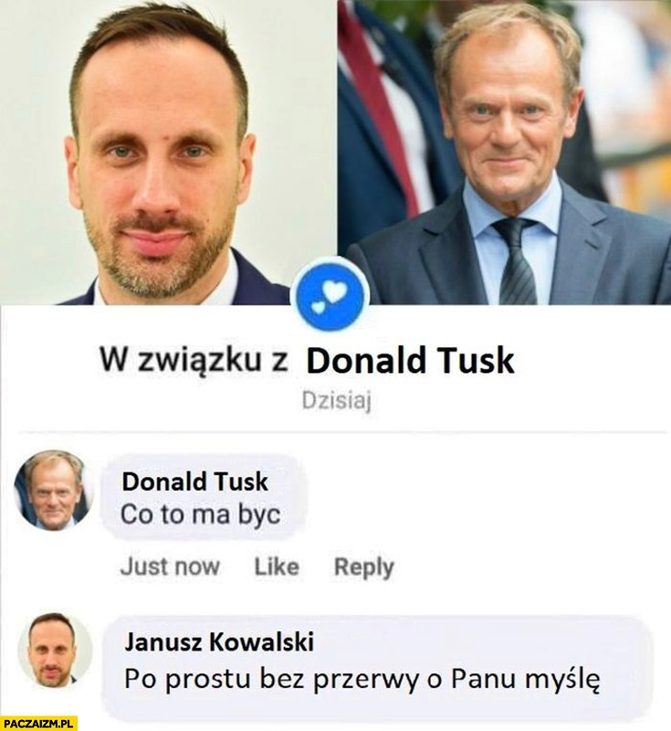 
    Janusz Kowalski w związku z Donaldem Tuskiem co to ma być po prostu bez przerwy o panu myślę