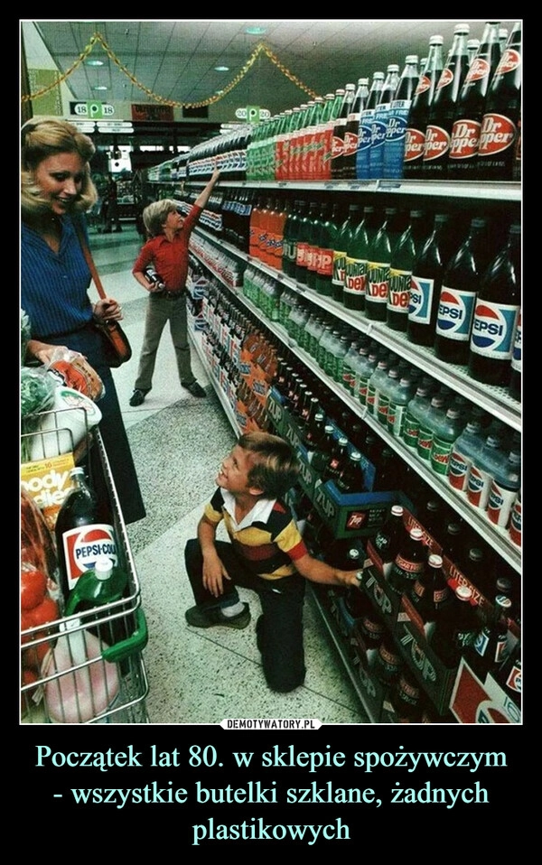 
    Początek lat 80. w sklepie spożywczym
- wszystkie butelki szklane, żadnych plastikowych