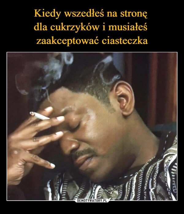 
    Kiedy wszedłeś na stronę 
dla cukrzyków i musiałeś 
zaakceptować ciasteczka