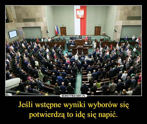 
    Jeśli wstępne wyniki wyborów się potwierdzą to idę się napić.