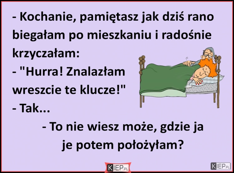 
    Kochanie, pamiętasz jak dziś rano biegałam po mieszkaniu i radośnie krzyczałam...